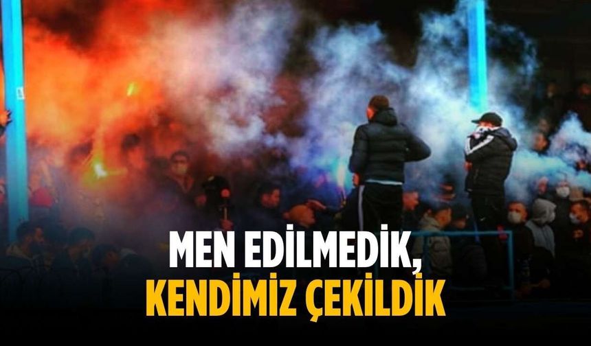 “Men edilmedik, kendimiz çekildik”
