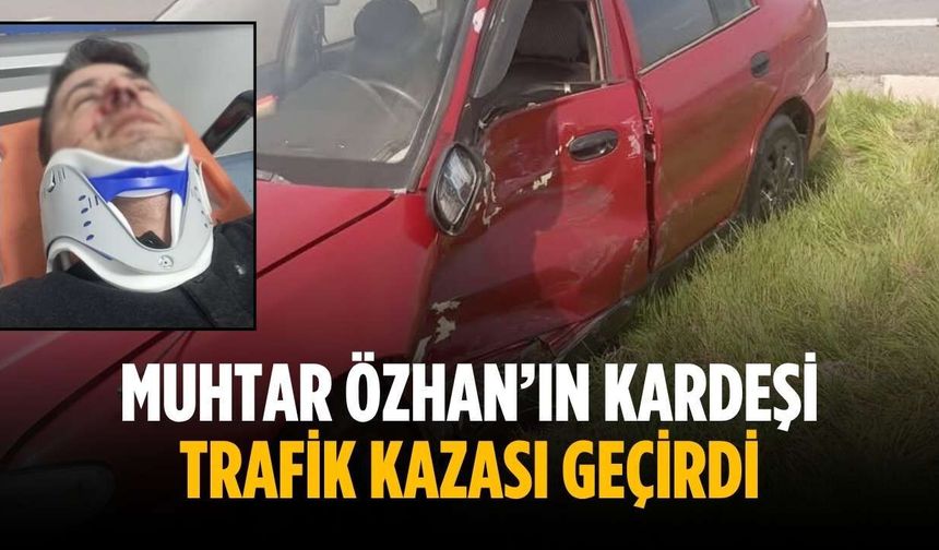 Muhtar Özhan’ın kardeşi trafik kazası geçirdi