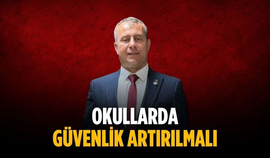 “Okullarda güvenlik artırılmalı”