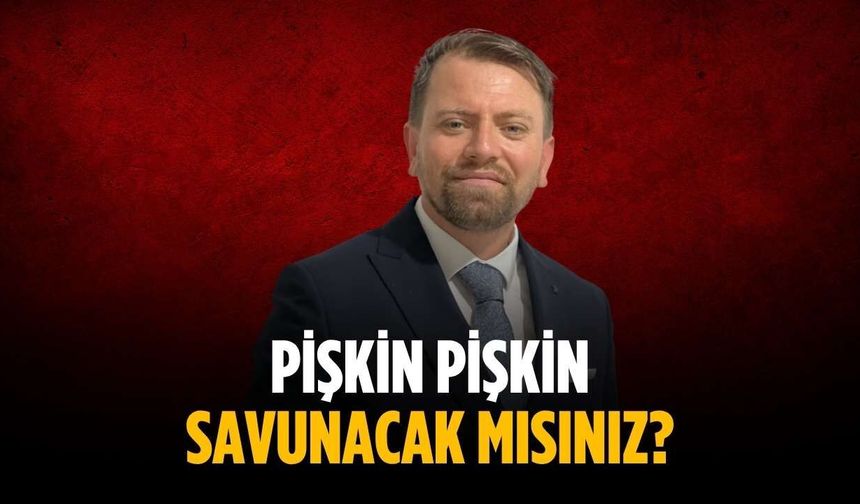 “Pişkin pişkin savunacak mısınız?”