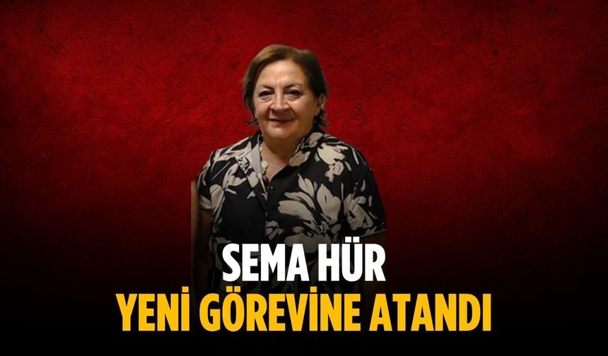 Sema Hür yeni görevine atandı