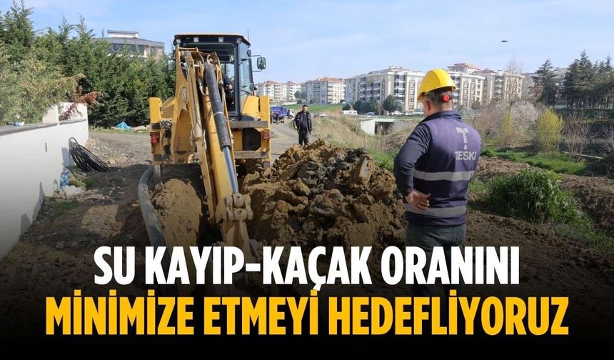 “Su kayıp-kaçak oranını minimize etmeyi hedefliyoruz”