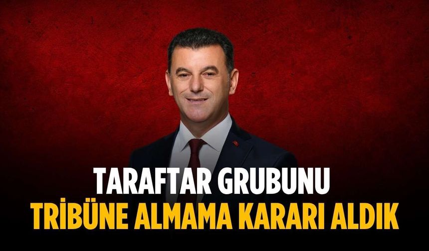 “Taraftar grubunu tribüne almama kararı aldık”