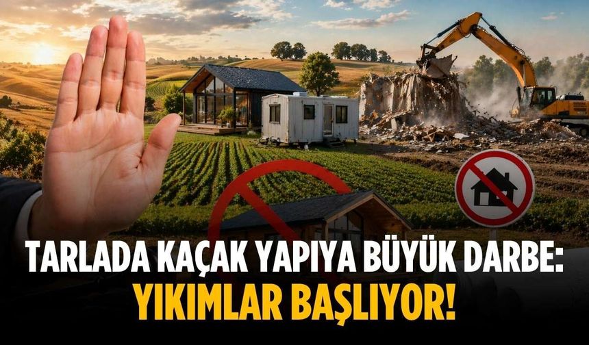 Tarlada kaçak yapıya büyük darbe: Yıkımlar başlıyor!