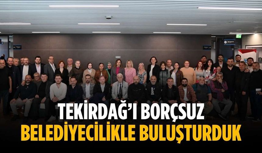 “Tekirdağ’ı borçsuz belediyecilikle buluşturduk”