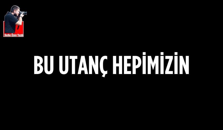 Bu utanç hepimizin