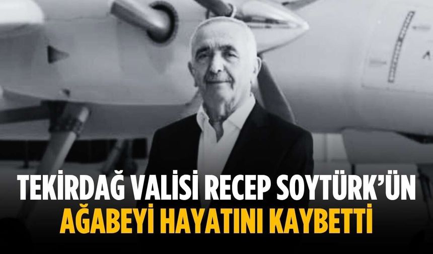 Tekirdağ Valisi Recep Soytürk’ün ağabeyi hayatını kaybetti