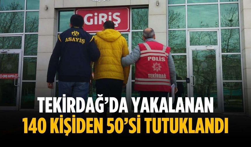 Tekirdağ’da yakalanan 140 kişiden 50’si tutuklandı