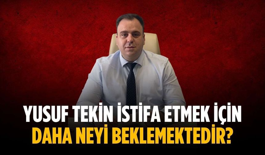 “Yusuf Tekin istifa etmek için daha neyi beklemektedir?”
