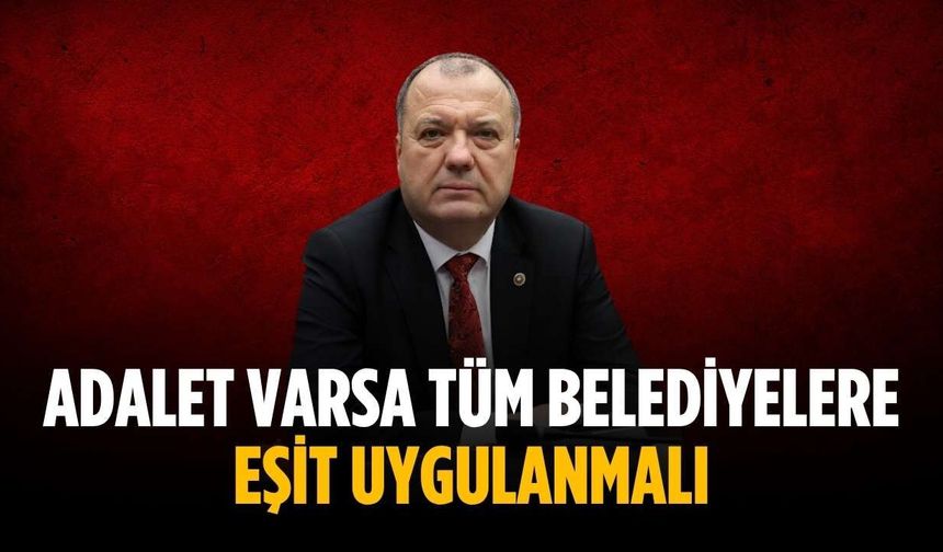 “Adalet varsa tüm belediyelere eşit uygulanmalı”