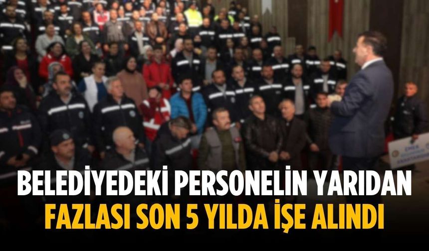 Belediyedeki personelin yarıdan fazlası son 5 yılda işe alındı
