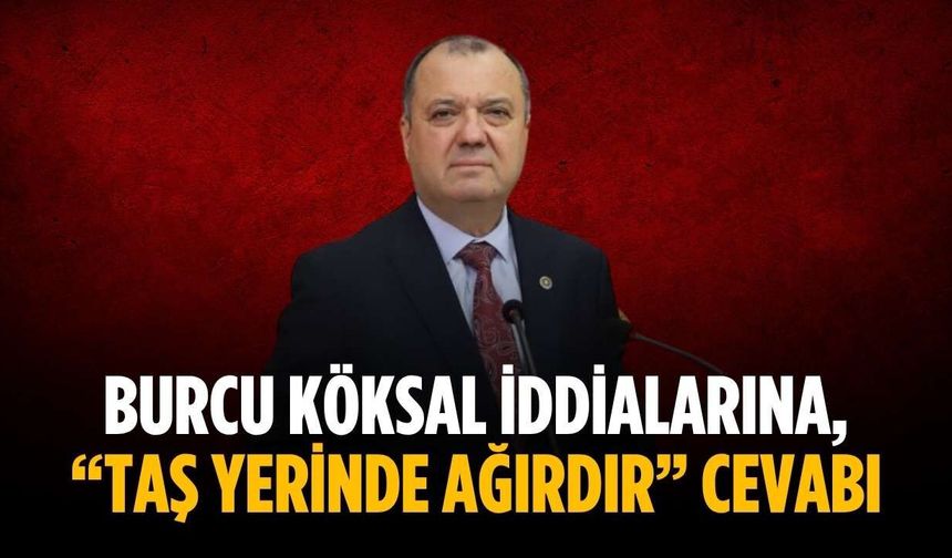 Burcu Köksal iddialarına, “Taş yerinde ağırdır” cevabı