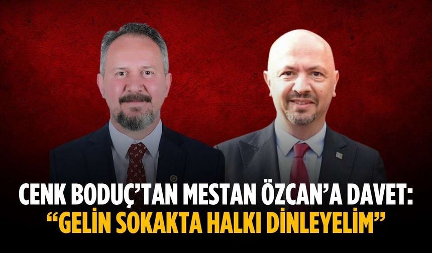 Cenk Boduç’tan Mestan Özcan’a davet: “Gelin sokakta halkı dinleyelim”