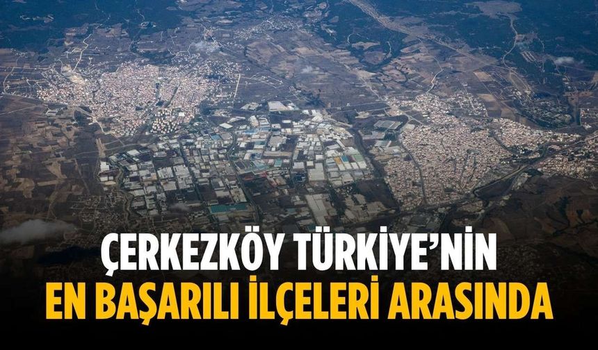 Çerkezköy Türkiye’nin en başarılı ilçeleri arasında