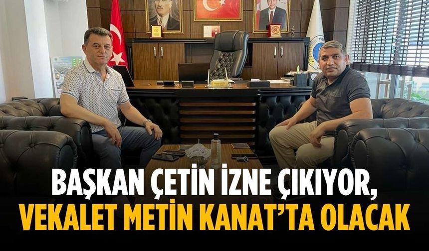 Başkan Çetin izne çıkıyor, vekalet Metin Kanat’ta olacak