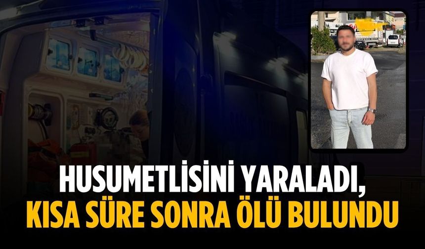 Husumetlisini yaraladı, kısa süre sonra ölü bulundu