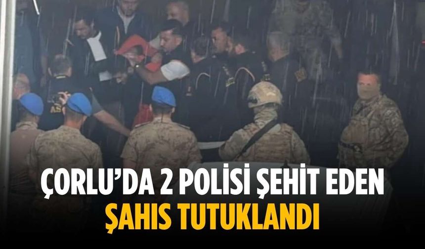 Çorlu’da 2 polisi şehit eden şahıs tutuklandı
