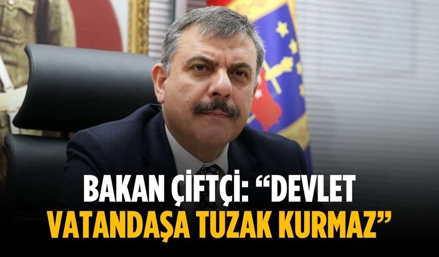 Bakan Çiftçi: “Devlet vatandaşa tuzak kurmaz”