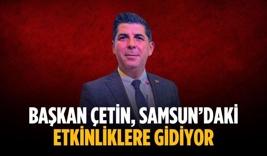 Başkan Çetin, Samsun’daki etkinliklere gidiyor