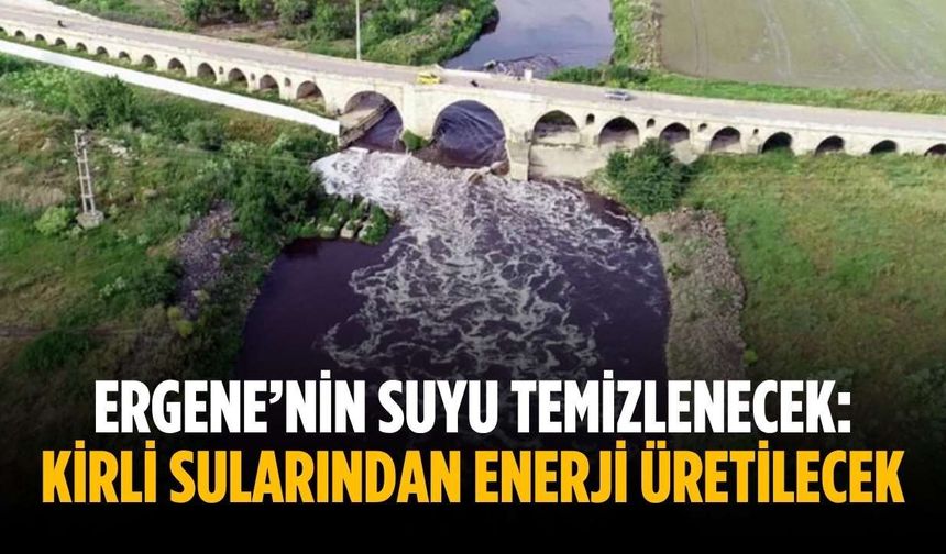 Ergene’nin suyu temizlenecek: Kirli sularından enerji üretilecek