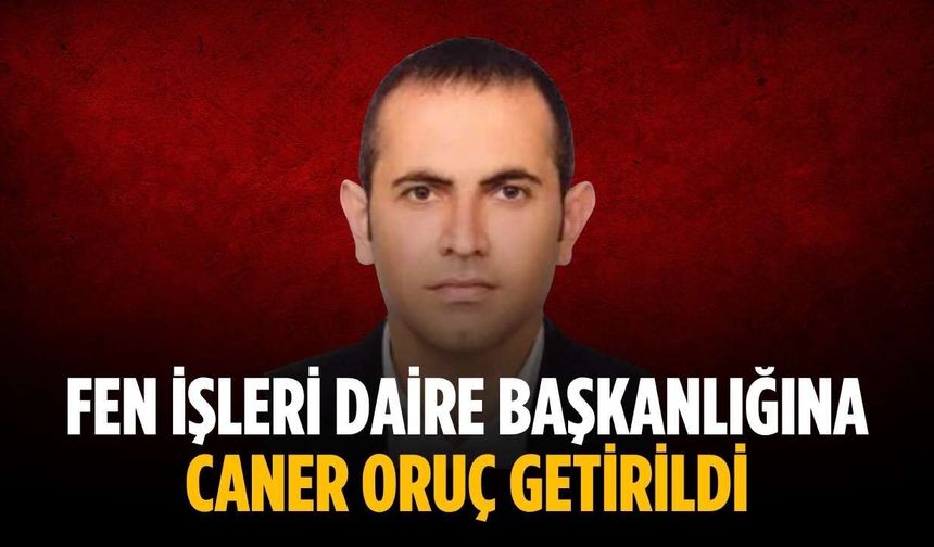 Fen İşleri Daire Başkanlığına Caner Oruç getirildi
