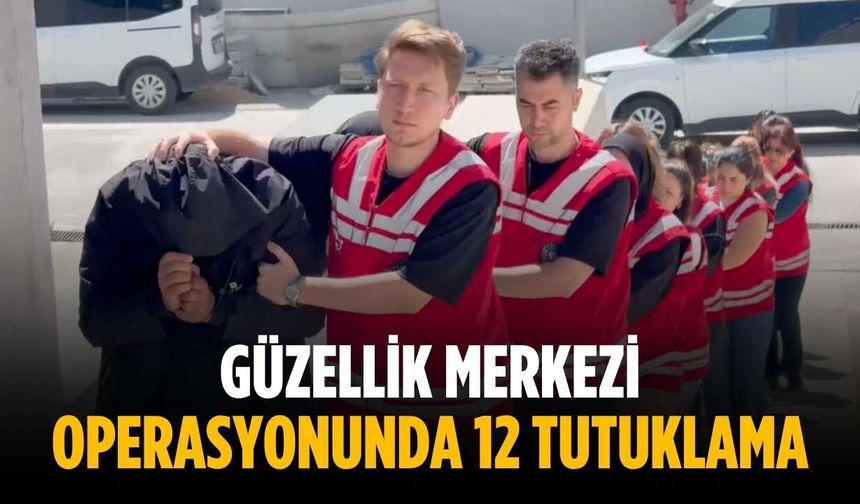 Güzellik merkezi operasyonunda 12 tutuklama