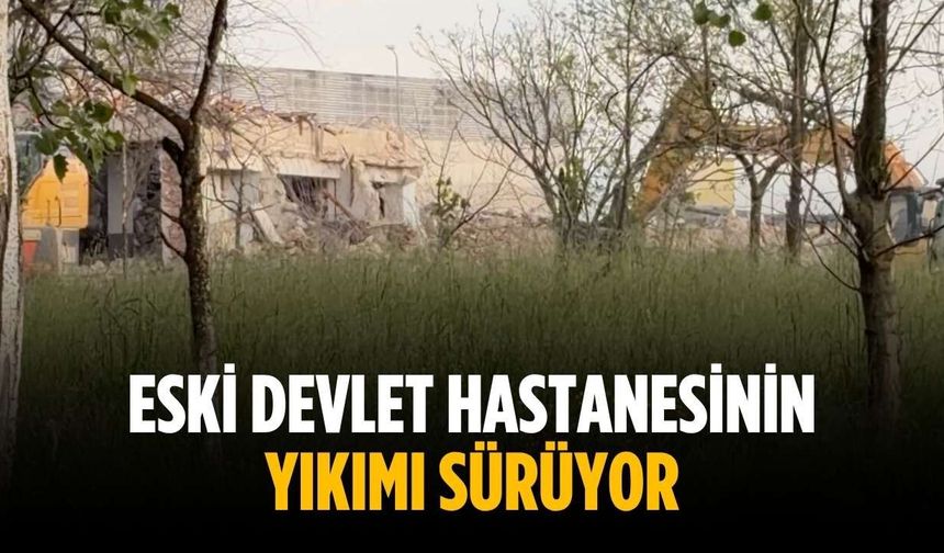 Eski devlet hastanesinin yıkımı sürüyor