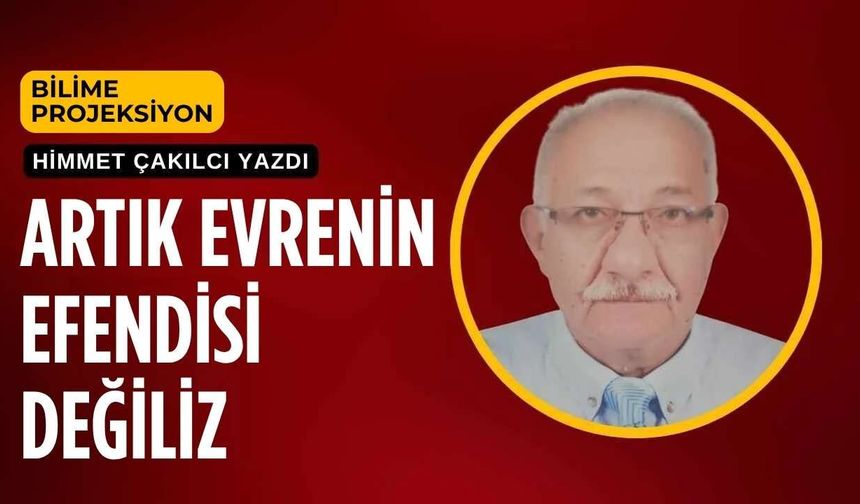Artık Evrenin Efendisi Değiliz
