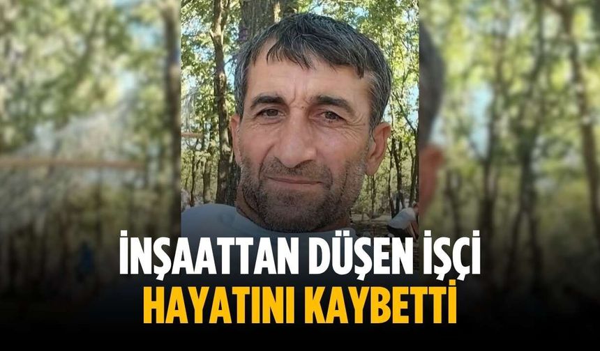 İnşaattan düşen işçi hayatını kaybetti