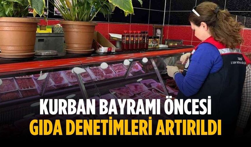 Kurban Bayramı öncesi gıda denetimleri artırıldı