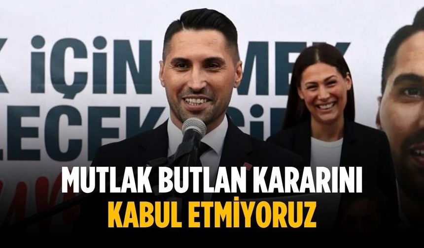 “Mutlak butlan kararını kabul etmiyoruz”