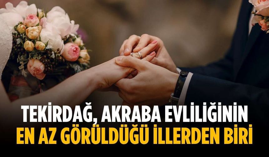 Tekirdağ, akraba evliliğinin en az görüldüğü illerden biri