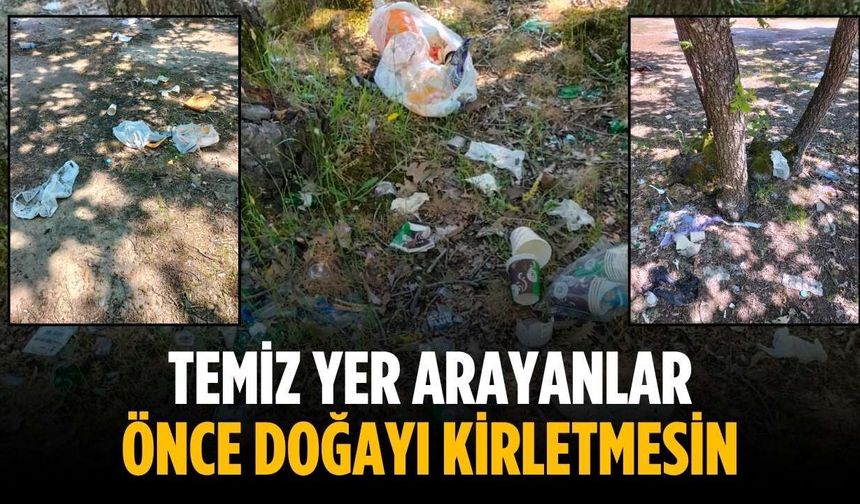 “Temiz yer arayanlar önce doğayı kirletmesin”
