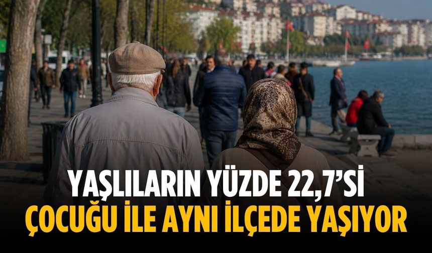 Yaşlıların yüzde 22,7’si çocuğu ile aynı ilçede yaşıyor