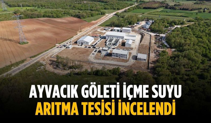 Ayvacık Göleti İçme Suyu Arıtma Tesisi incelendi