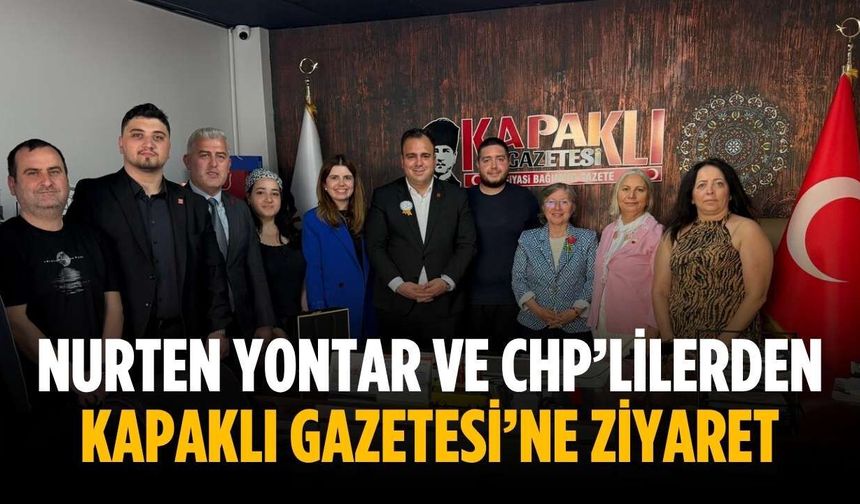 Nurten Yontar ve CHP’lilerden Kapaklı Gazetesi’ne ziyaret