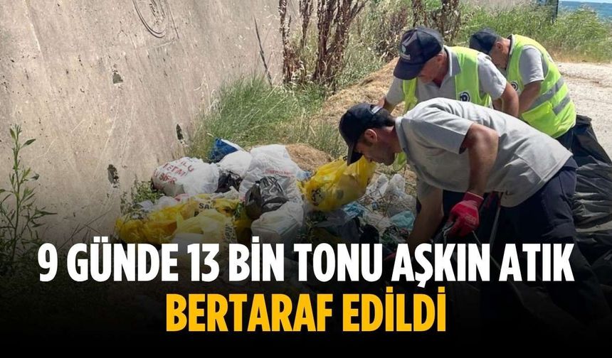 9 günde 13 bin tonu aşkın atık bertaraf edildi