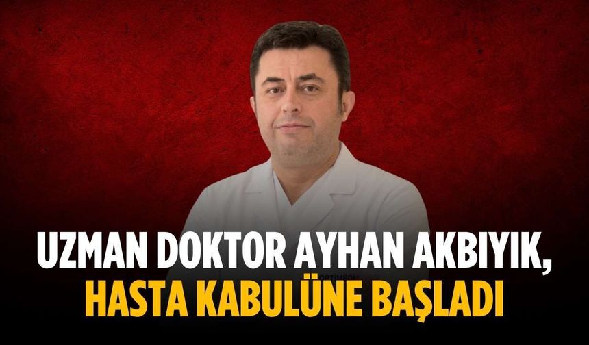 Uzman Doktor Ayhan Akbıyık, hasta kabulüne başladı