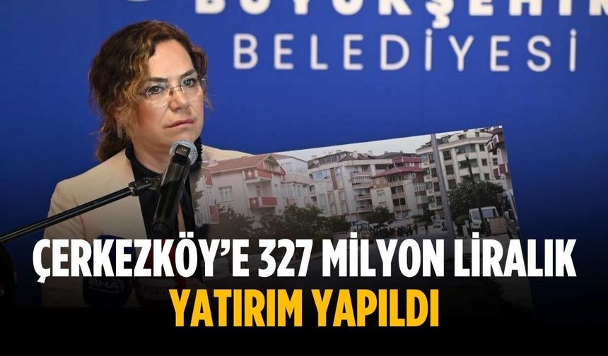 “Çerkezköy’e 327 milyon liralık yatırım yapıldı”