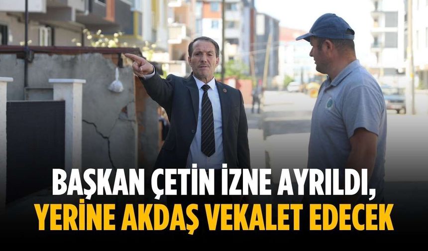 Başkan Çetin izne ayrıldı, yerine Akdaş vekalet edecek