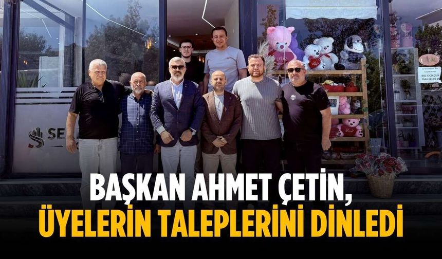 Başkan Ahmet Çetin, üyelerin taleplerini dinledi