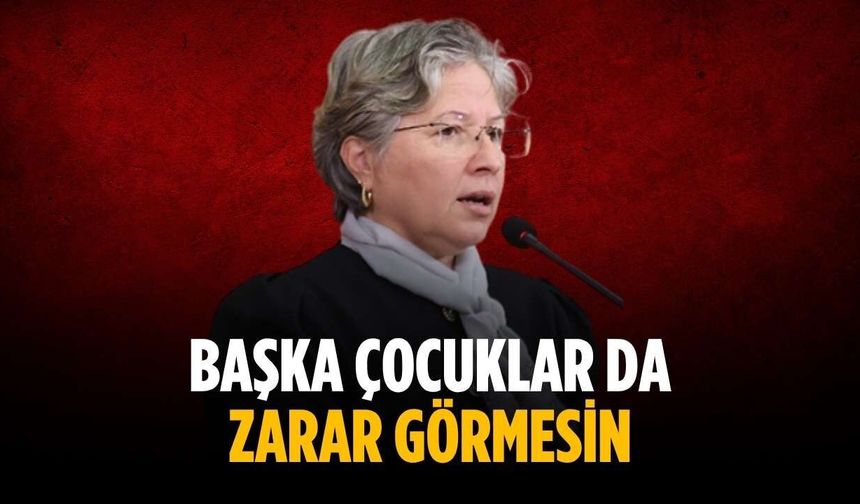 “Başka çocuklar da zarar görmesin”