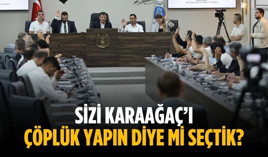 “Sizi Karaağaç’ı çöplük yapın diye mi seçtik?”