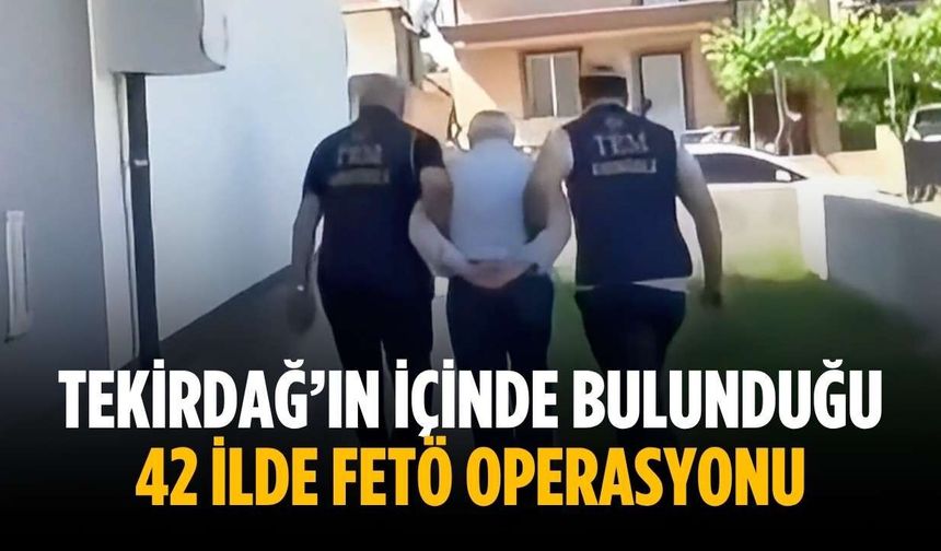 Tekirdağ’ın içinde bulunduğu 42 ilde FETÖ operasyonu