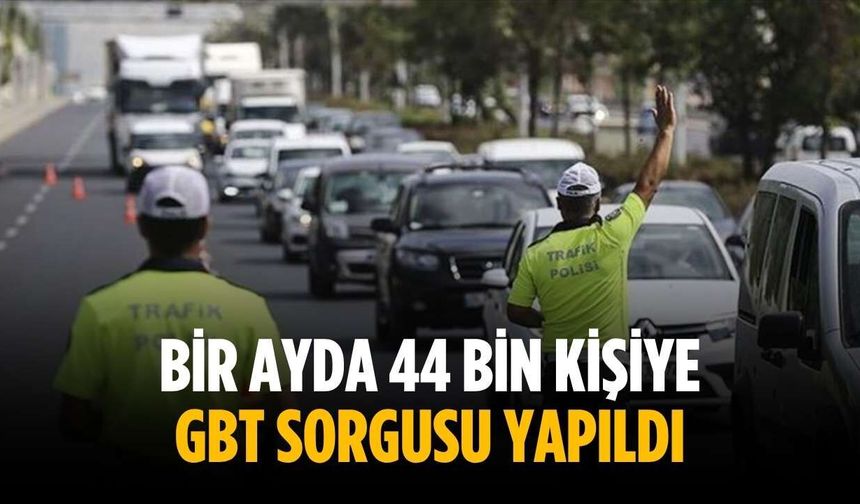 Bir ayda 44 bin kişiye GBT sorgusu yapıldı