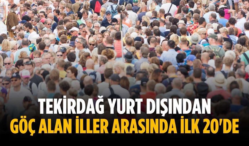Tekirdağ yurt dışından göç alan iller arasında ilk 20'de