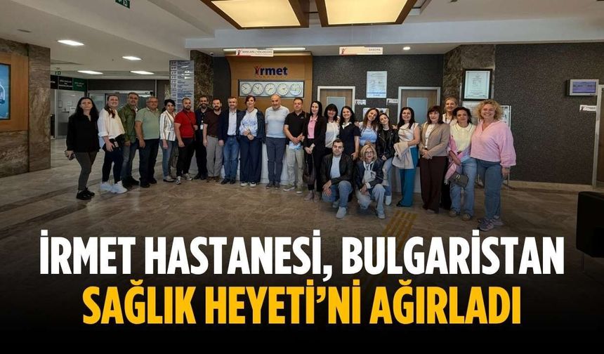 İrmet Hastanesi, Bulgaristan Sağlık Heyeti’ni ağırladı