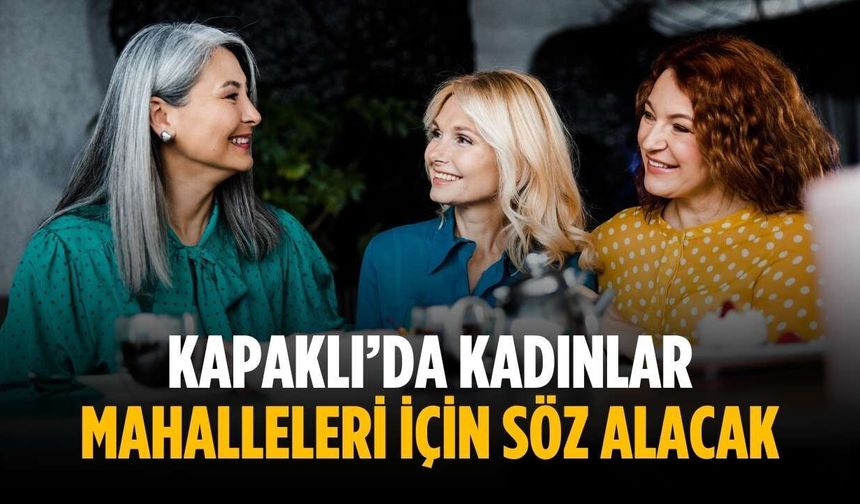 Kapaklı’da kadınlar mahalleleri için söz alacak