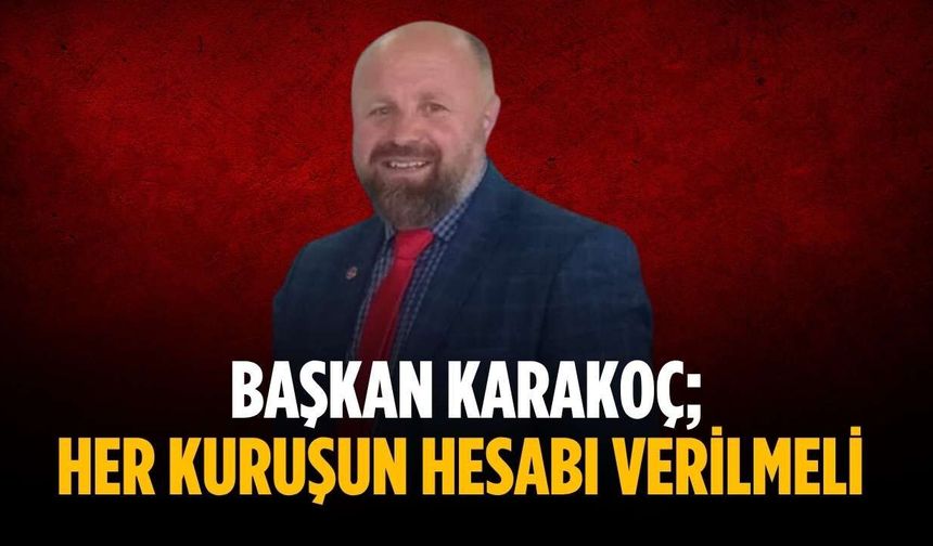 Başkan Karakoç; Her kuruşun hesabı verilmeli