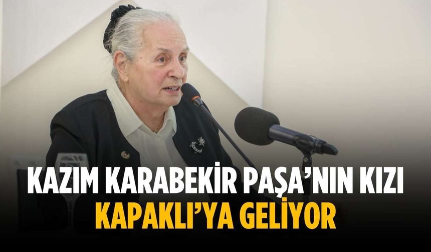 Kazım Karabekir Paşa’nın kızı Kapaklı’ya geliyor